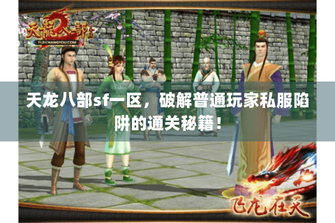 天龙八部sf一区，破解普通玩家私服陷阱的通关秘籍！
