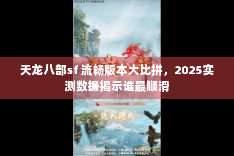 天龙八部sf 流畅版本大比拼，2025实测数据揭示谁最顺滑