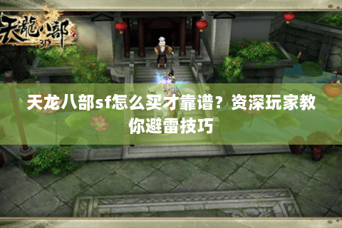 天龙八部sf怎么买才靠谱？资深玩家教你避雷技巧