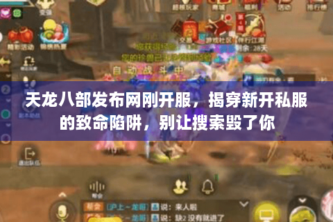 天龙八部发布网刚开服,揭穿新开私服的致命陷阱,别让搜索毁了你 天龙八部发布网刚开服,揭穿新开私服的致命陷阱,别让搜索毁了你