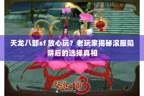 天龙八部sf 放心玩?老玩家揭秘滚服陷阱后的选择真相 天龙八部sf 放心玩?老玩家揭秘滚服陷阱后的选择真相