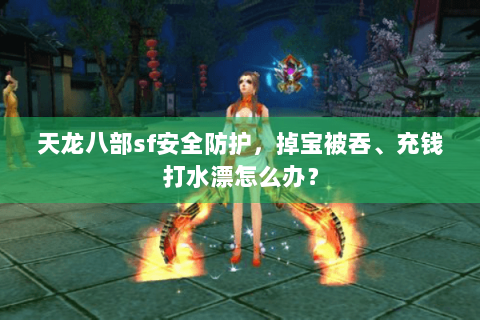 天龙八部sf安全防护，掉宝被吞、充钱打水漂怎么办？