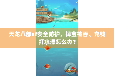 天龙八部sf安全防护,掉宝被吞、充钱打水漂怎么办? 天龙八部sf安全防护,掉宝被吞、充钱打水漂怎么办?