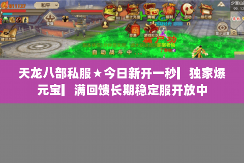 天龙八部私服★今日新开一秒▎独家爆元宝▎满回馈长期稳定服开放中 天龙八部私服★今日新开一秒▎独家爆元宝▎满回馈长期稳定服开放中