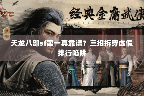 天龙八部sf第一真靠谱?三招拆穿虚假排行陷阱 天龙八部sf第一真靠谱?三招拆穿虚假排行陷阱