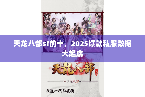 天龙八部sf前十,2025爆款私服数据大起底 天龙八部sf前十,2025爆款私服数据大起底