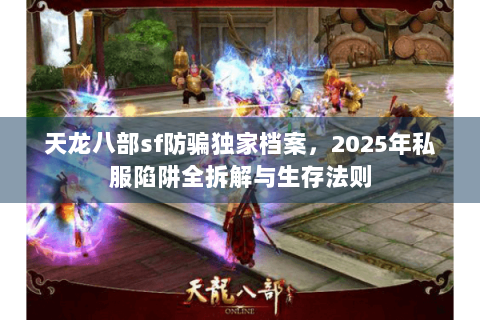 天龙八部sf防骗独家档案，2025年私服陷阱全拆解与生存法则