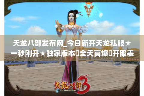 天龙八部发布网_今日新开天龙私服★一秒刚开★独家版本◈全天高爆◈开服表实时更新