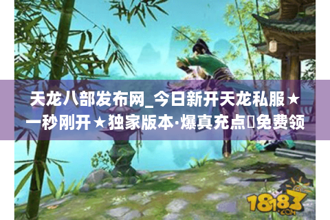 天龙八部发布网_今日新开天龙私服★一秒刚开★独家版本·爆真充点◈免费领重楼◈ 天龙八部发布网_今日新开天龙私服★一秒刚开★独家版本·爆真充点◈免费领重楼◈