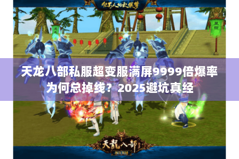 天龙八部私服超变服满屏9999倍爆率为何总掉线?2025避坑真经 天龙八部私服超变服满屏9999倍爆率为何总掉线?2025避坑真经
