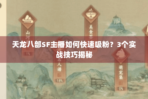 天龙八部SF主播如何快速吸粉？3个实战技巧揭秘