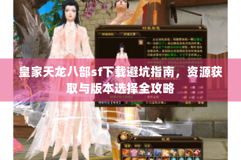皇家天龙八部sf下载避坑指南,资源获取与版本选择全攻略 皇家天龙八部sf下载避坑指南,资源获取与版本选择全攻略