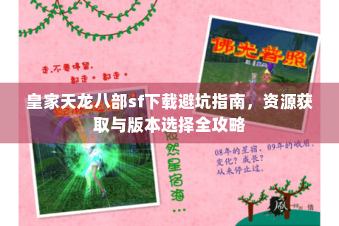 皇家天龙八部sf下载避坑指南,资源获取与版本选择全攻略 皇家天龙八部sf下载避坑指南,资源获取与版本选择全攻略
