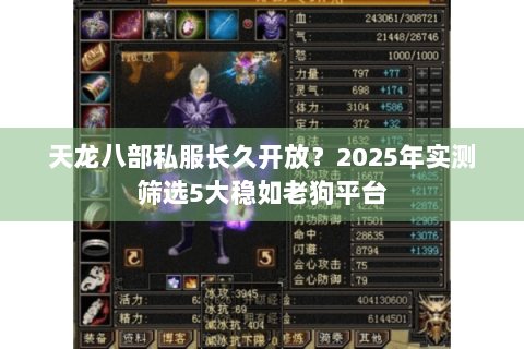 天龙八部私服长久开放?2025年实测筛选5大稳如老狗平台 天龙八部私服长久开放?2025年实测筛选5大稳如老狗平台