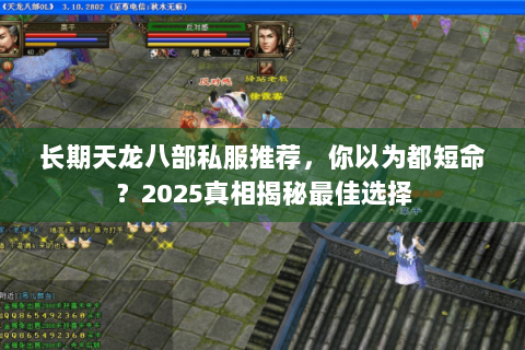 长期天龙八部私服推荐,你以为都短命?2025真相揭秘最佳选择 长期天龙八部私服推荐,你以为都短命?2025真相揭秘最佳选择
