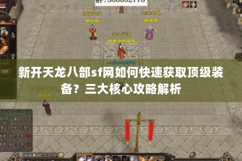新开天龙八部sf网如何快速获取顶级装备?三大核心攻略解析 新开天龙八部sf网如何快速获取顶级装备?三大核心攻略解析