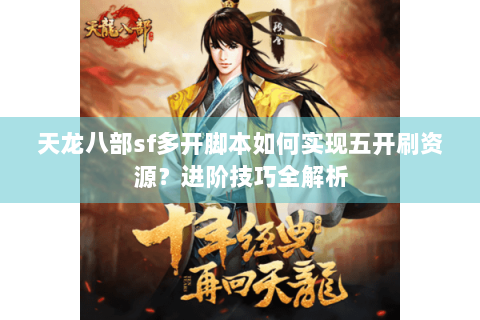 天龙八部sf多开脚本如何实现五开刷资源？进阶技巧全解析