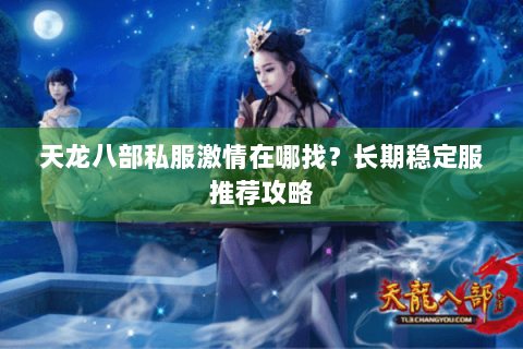 天龙八部私服激情在哪找?长期稳定服推荐攻略 天龙八部私服激情在哪找?长期稳定服推荐攻略