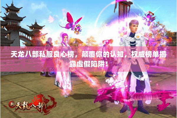 天龙八部私服良心榜,颠覆你的认知,权威榜单揭露虚假陷阱! 天龙八部私服良心榜,颠覆你的认知,权威榜单揭露虚假陷阱!