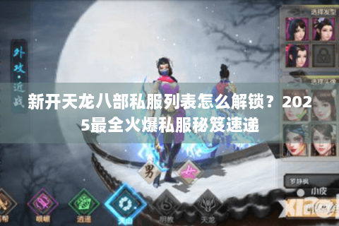 新开天龙八部私服列表怎么解锁？2025最全火爆私服秘笈速递