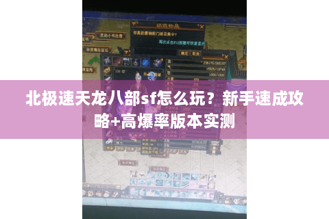 北极速天龙八部sf怎么玩？新手速成攻略+高爆率版本实测