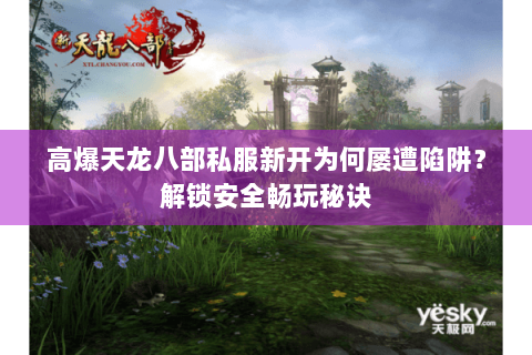 高爆天龙八部私服新开为何屡遭陷阱?解锁安全畅玩秘诀 高爆天龙八部私服新开为何屡遭陷阱?解锁安全畅玩秘诀