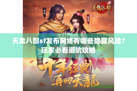 天龙八部sf发布网络有哪些隐藏风险？玩家必看避坑攻略
