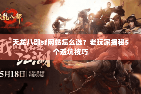 天龙八部sf网站怎么选？老玩家揭秘5个避坑技巧