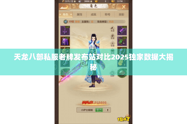 天龙八部私服老牌发布站对比2025独家数据大揭秘 天龙八部私服老牌发布站对比2025独家数据大揭秘
