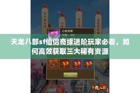天龙八部sf仙侣奇缘进阶玩家必看，如何高效获取三大稀有资源