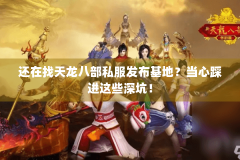 还在找天龙八部私服发布基地?当心踩进这些深坑! 还在找天龙八部私服发布基地?当心踩进这些深坑!