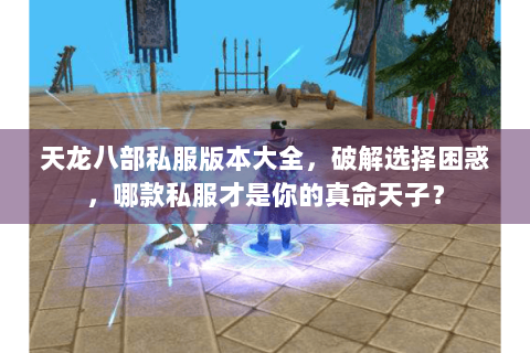 天龙八部私服版本大全,破解选择困惑,哪款私服才是你的真命天子? 天龙八部私服版本大全,破解选择困惑,哪款私服才是你的真命天子?