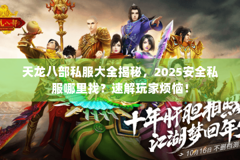 天龙八部私服大全揭秘,2025安全私服哪里找?速解玩家烦恼! 天龙八部私服大全揭秘,2025安全私服哪里找?速解玩家烦恼!