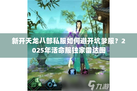 新开天龙八部私服如何避开坑爹服？2025年活命服独家雷达图