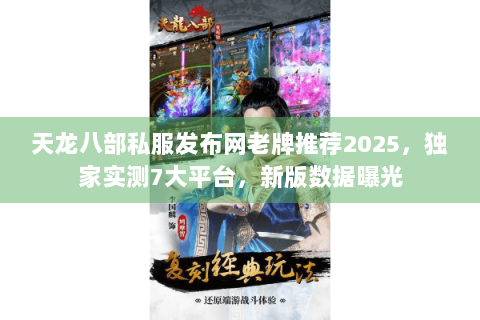 天龙八部私服发布网老牌推荐2025,独家实测7大平台,新版数据曝光 天龙八部私服发布网老牌推荐2025,独家实测7大平台,新版数据曝光