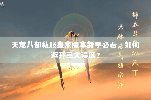 天龙八部私服皇家版本新手必看，如何避开三大误区？