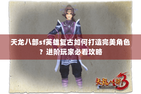 天龙八部sf英雄复古如何打造完美角色？进阶玩家必看攻略