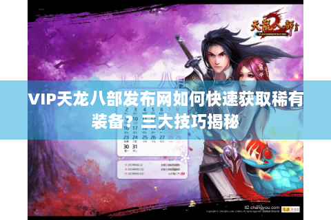 VIP天龙八部发布网如何快速获取稀有装备？三大技巧揭秘