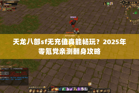 天龙八部sf无充值真能畅玩?2025年零氪党亲测翻身攻略 天龙八部sf无充值真能畅玩?2025年零氪党亲测翻身攻略