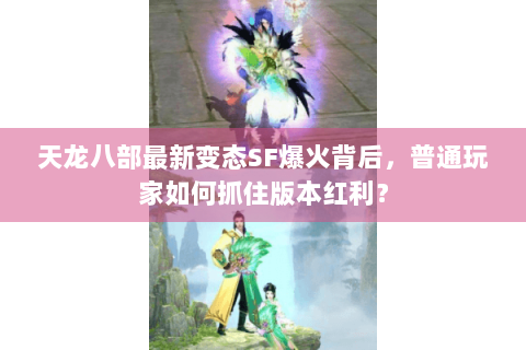 天龙八部最新变态SF爆火背后，普通玩家如何抓住版本红利？