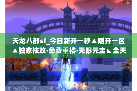 天龙八部sf_今日新开一秒▲刚开一区▲独家技改·免费重楼·无限元宝◣全天活动◢