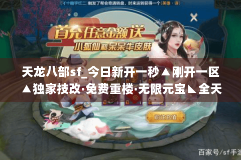 天龙八部sf_今日新开一秒▲刚开一区▲独家技改·免费重楼·无限元宝◣全天活动◢