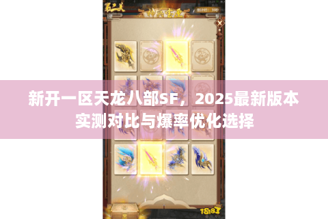 新开一区天龙八部SF,2025最新版本实测对比与爆率优化选择 新开一区天龙八部SF,2025最新版本实测对比与爆率优化选择