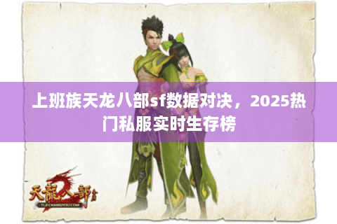 上班族天龙八部sf数据对决，2025热门私服实时生存榜