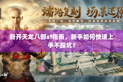 新开天龙八部sf指南,新手如何快速上手不踩坑? 新开天龙八部sf指南,新手如何快速上手不踩坑?
