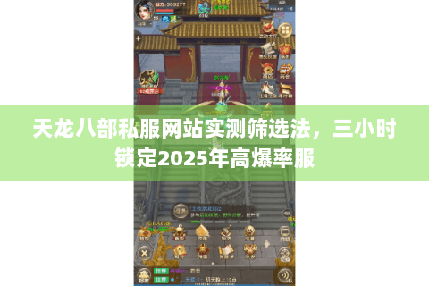 天龙八部私服网站实测筛选法,三小时锁定2025年高爆率服 天龙八部私服网站实测筛选法,三小时锁定2025年高爆率服