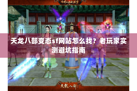 天龙八部变态sf网站怎么找？老玩家实测避坑指南