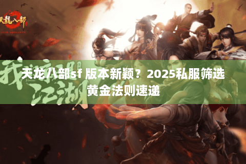 天龙八部sf 版本新颖?2025私服筛选黄金法则速递 天龙八部sf 版本新颖?2025私服筛选黄金法则速递