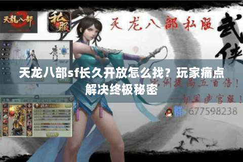 天龙八部sf长久开放怎么找？玩家痛点解决终极秘密