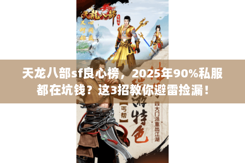 天龙八部sf良心榜，2025年90%私服都在坑钱？这3招教你避雷捡漏！
